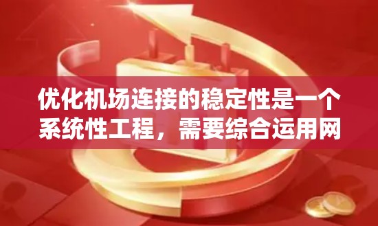 优化机场连接的稳定性是一个系统性工程，需要综合运用网络技术、管理工具、行业标准和故障排除方法。以下是一个分步骤的优化方案