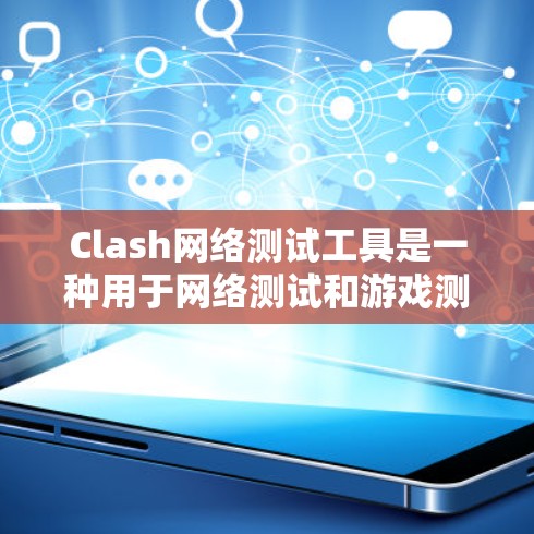 Clash网络测试工具是一种用于网络测试和游戏测试的工具，通常由一个测试公司开发。以下是一些可能的信息