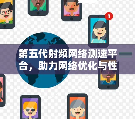 第五代射频网络测速平台，助力网络优化与性能提升