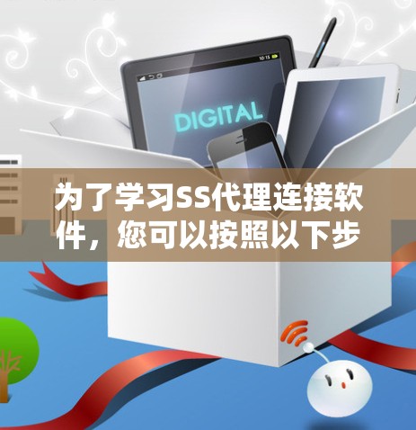 为了学习SS代理连接软件，您可以按照以下步骤进行