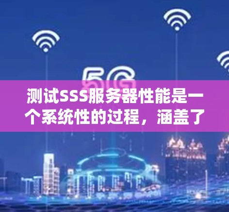 测试SSS服务器性能是一个系统性的过程，涵盖了从基础功能测试到负载均衡和稳定性测试多个步骤。以下是一个系统化的步骤指南，帮助您高效地进行服务器性能测试