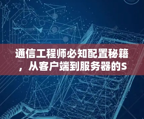 通信工程师必知配置秘籍，从客户端到服务器的SS配置指南