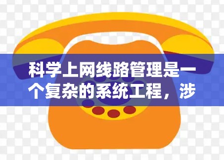 科学上网线路管理是一个复杂的系统工程，涉及多个层面的网络设计和管理。以下是对其关键组成部分的详细分析