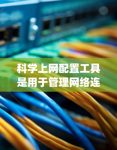 科学上网配置工具是用于管理网络连接、访问不同服务器和监控网站的工具，包括如NetNex、NetTunnel和Nagios等。以下是一份系统化的指南，帮助您学习和使用这些工具
