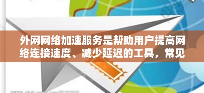 外网网络加速服务是帮助用户提高网络连接速度、减少延迟的工具，常见的有以下几种