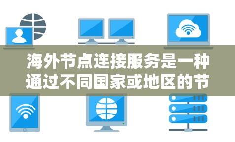 海外节点连接服务是一种通过不同国家或地区的节点实现数据传输和通信的解决方案。它广泛应用于互联网、云服务、存储和物联网等领域，确保数据的安全、可靠和高效传输。以下是对该服务的详细分析