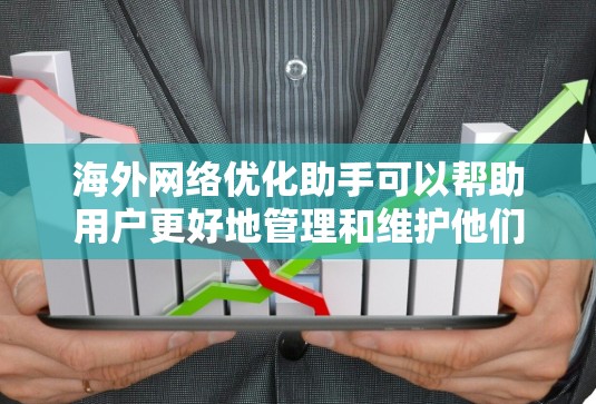 海外网络优化助手可以帮助用户更好地管理和维护他们在海外的网络环境。以下是优化海外网络的步骤和技巧