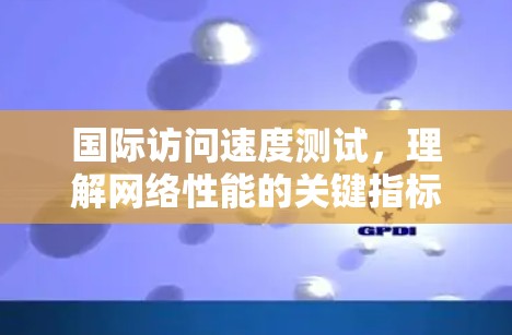 国际访问速度测试，理解网络性能的关键指标