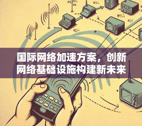 国际网络加速方案，创新网络基础设施构建新未来