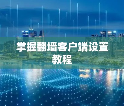 掌握翻墙客户端设置教程