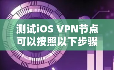 测试iOS VPN节点可以按照以下步骤进行