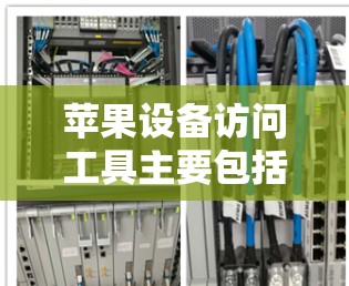 苹果设备访问工具主要包括以下几种