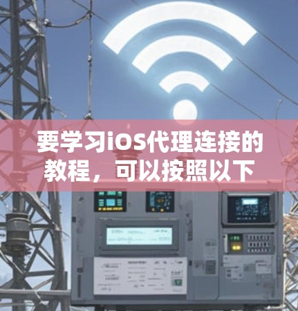 要学习iOS代理连接的教程，可以按照以下步骤进行