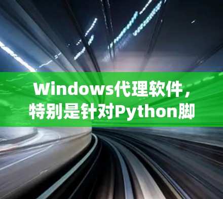 Windows代理软件，特别是针对Python脚本的代理工具，提供了多种选择，适用于不同需求的用户。以下是这些代理软件的分析和适用场景