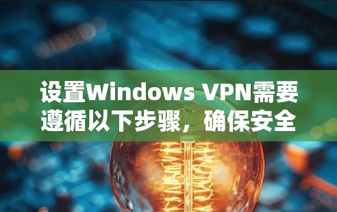 设置Windows VPN需要遵循以下步骤，确保安全和有效