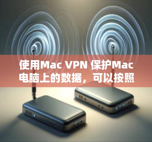 使用Mac VPN 保护Mac电脑上的数据，可以按照以下步骤进行