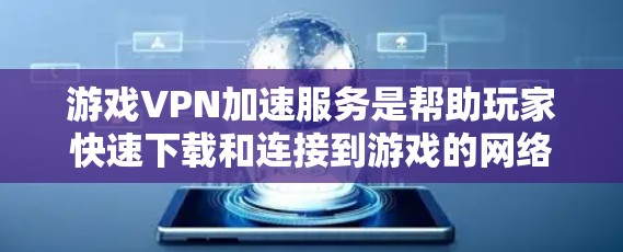 游戏VPN加速服务是帮助玩家快速下载和连接到游戏的网络加速技术，涉及多个关键技术，如网络加速、缓存优化、缓存压缩、文件加密和多线程技术。以下是使用游戏VPN加速服务的关键步骤和信息