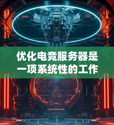 优化电竞服务器是一项系统性的工作，需要从多个方面入手，以确保服务器运行稳定且玩家体验良好。以下是一个组织的、清晰的优化步骤