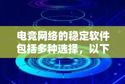 电竞网络的稳定软件包括多种选择，以下是几种主要的软件推荐