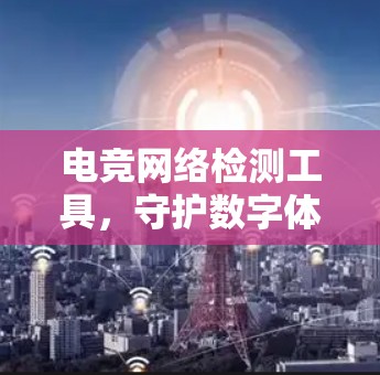 电竞网络检测工具，守护数字体育生态