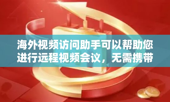 海外视频访问助手可以帮助您进行远程视频会议，无需携带手机或电脑，只需在设备上安装相关软件即可。以下是一些推荐的解决方案