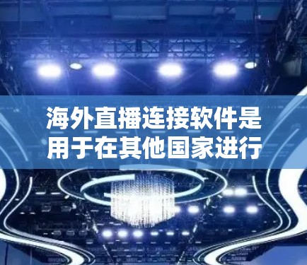 海外直播连接软件是用于在其他国家进行直播的工具。以下是选择这些软件时需要考虑的几个关键因素