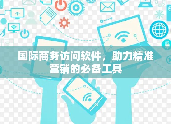 国际商务访问软件，助力精准营销的必备工具