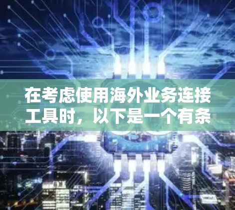 在考虑使用海外业务连接工具时，以下是一个有条理的总结和建议