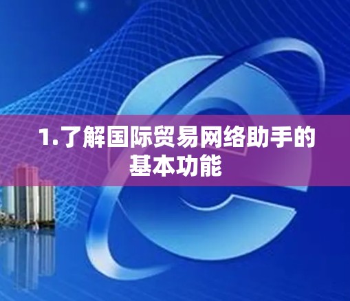 1.了解国际贸易网络助手的基本功能