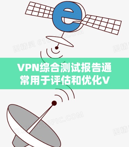 VPN综合测试报告通常用于评估和优化VPN服务的安全性、稳定性以及用户体验。以下是基于技术指标和用户反馈制作的综合测试报告框架，供参考
