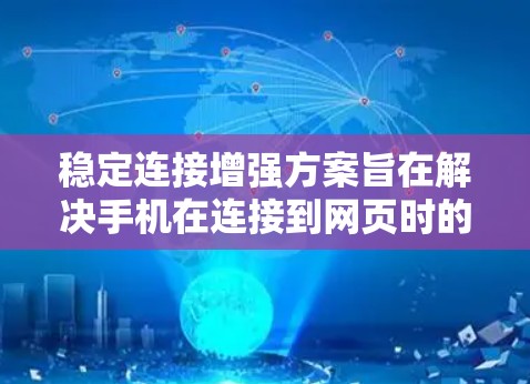 稳定连接增强方案旨在解决手机在连接到网页时的不稳定问题，通过多方面的技术手段提升用户体验。以下是对该主题的总结和详细的解释
