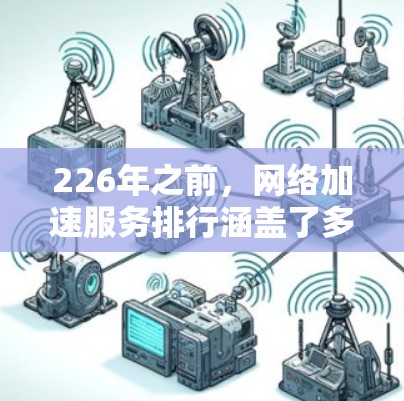226年之前，网络加速服务排行涵盖了多种功能和工具，以满足不同用户的需求。以下是226年之前网络加速服务的主要特点、功能、适用场景及其影响分析