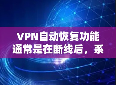 VPN自动恢复功能通常是在断线后，系统会自动重新连接到一个已连接的服务器。以下是一些可能的情况和解决方法