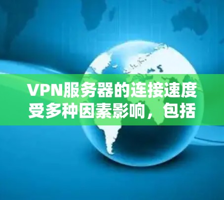 VPN服务器的连接速度受多种因素影响，包括但不限于以下几点