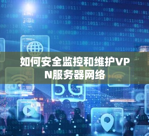 如何安全监控和维护VPN服务器网络