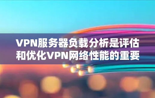 VPN服务器负载分析是评估和优化VPN网络性能的重要环节。以下是对VPN服务器负载分析的详细总结