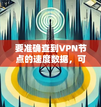 要准确查到VPN节点的速度数据，可以按照以下步骤进行