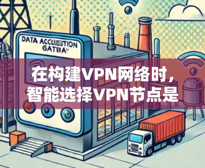 在构建VPN网络时，智能选择VPN节点是一个关键的策略，旨在确保网络的安全性和高效性。以下是对这个过程的详细分析和建议
