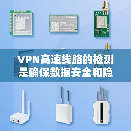 VPN高速线路的检测是确保数据安全和隐私的重要步骤。以下是关于VPN高速线路检测的一些关键点