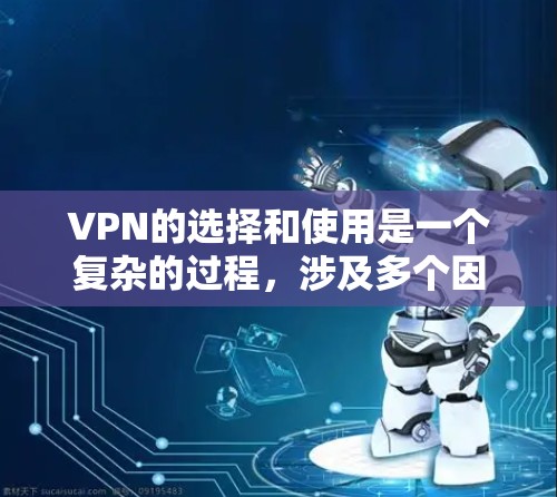 VPN的选择和使用是一个复杂的过程，涉及多个因素和技巧。以下是一个分步骤的指南，帮助您更好地理解和使用VPN