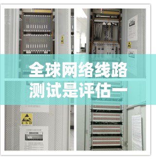 全球网络线路测试是评估一个国家或地区的网络可用性、稳定性以及连接性能的重要手段。它通常用于以下目的