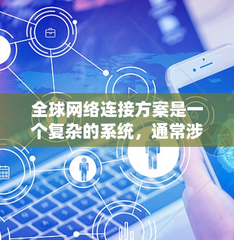 全球网络连接方案是一个复杂的系统，通常涉及多个技术领域，包括网络架构、数据处理、存储、设备连接以及数据centers等。以下是一些关键点和步骤，帮助你理解如何设计一个全球网络连接方案