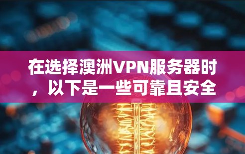 在选择澳洲VPN服务器时，以下是一些可靠且安全的推荐，涵盖了本地和远程服务器的选择，适合不同用户场景
