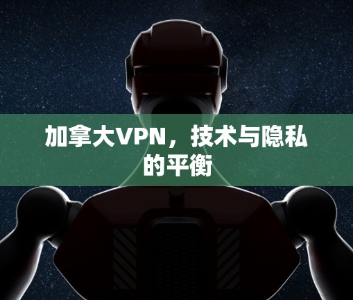 加拿大VPN，技术与隐私的平衡