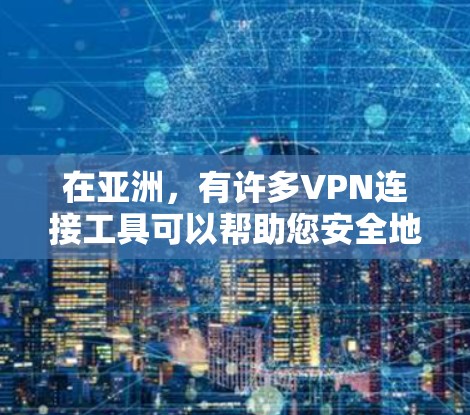 在亚洲，有许多VPN连接工具可以帮助您安全地访问互联网。以下是几个主要的VPN服务，涵盖亚洲的主要国家