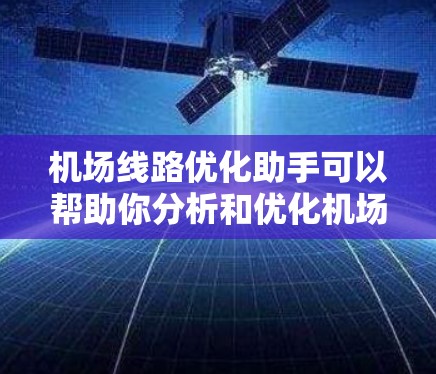 机场线路优化助手可以帮助你分析和优化机场的线路，提升运营效率，降低成本，甚至改善旅客体验。以下是一些可能的优化建议和步骤