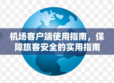 机场客户端使用指南，保障旅客安全的实用指南