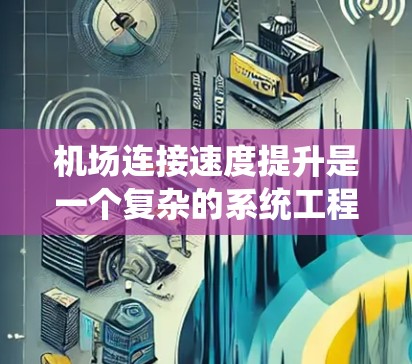 机场连接速度提升是一个复杂的系统工程，通常需要结合多种技术手段来实现。以下是机场连接速度提升的关键技术及其优化策略