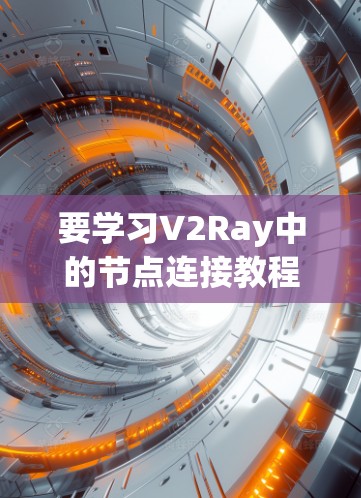 要学习V2Ray中的节点连接教程，可以从以下几个方面入手