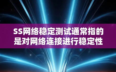 SS网络稳定测试通常指的是对网络连接进行稳定性测试，以确保其在特定条件下能够正常运行。以下是一些关于这个主题的建议和方法